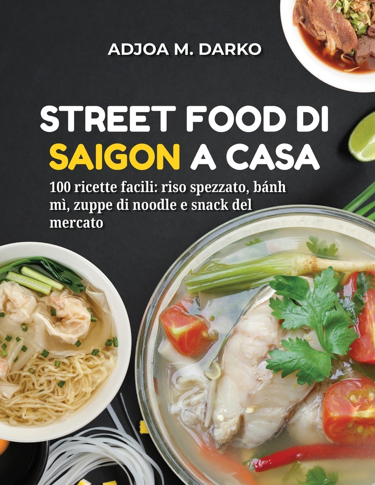 Street Food di Saigon a Casa: 100 ricette facili riso spezzato, bánh mì, zuppe di noodle e snack del mercato cover