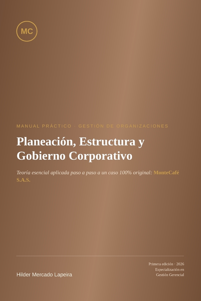 Planeación, Estructura y Gobierno Corporativo: Manual Práctico de Gestión de Organizaciones - Teoría Esencial Aplicada al Caso MonteCafé S.A.S. cover