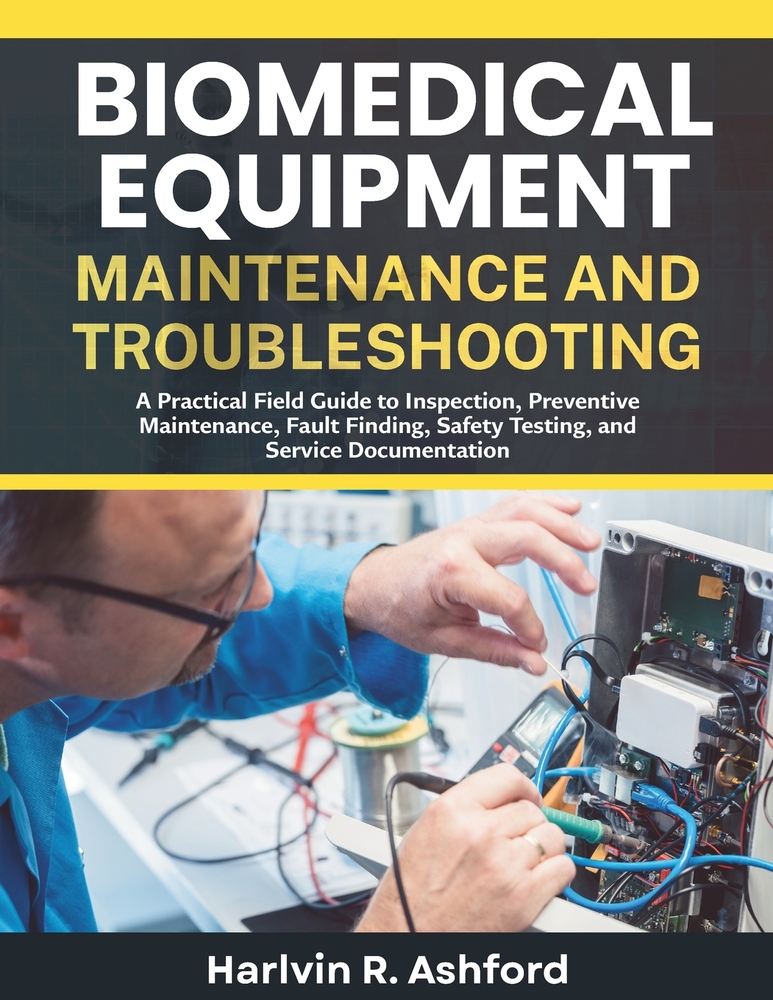 Biomedical Equipment Maintenance and Troubleshooting: A Practical Field Guide to Inspection, Preventive Maintenance, Fault Finding, Safety Testing, an cover