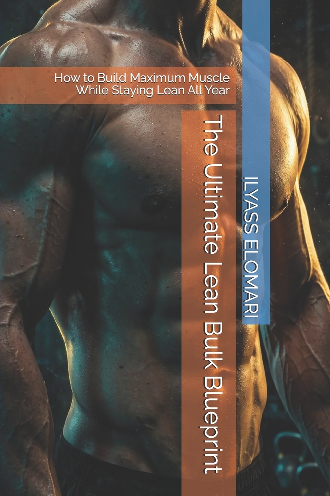 The Ultimate Lean Bulk Blueprint: How to Build Maximum Muscle While Staying Lean All Year cover
