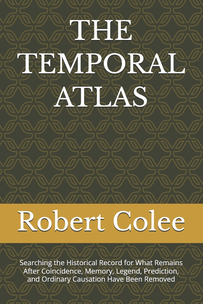 The Temporal Atlas: Searching the Historical Record for What Remains After Coincidence, Memory, Legend, Prediction, and Ordinary Causation Have Been R cover