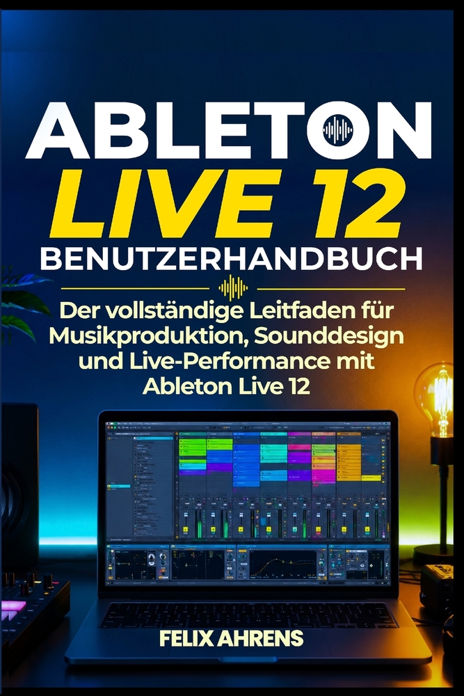 Ableton Live 12 Benutzerhandbuch: Der vollständige Leitfaden für Musikproduktion, Sounddesign und Live-Performance mit Ableton Live 12 cover