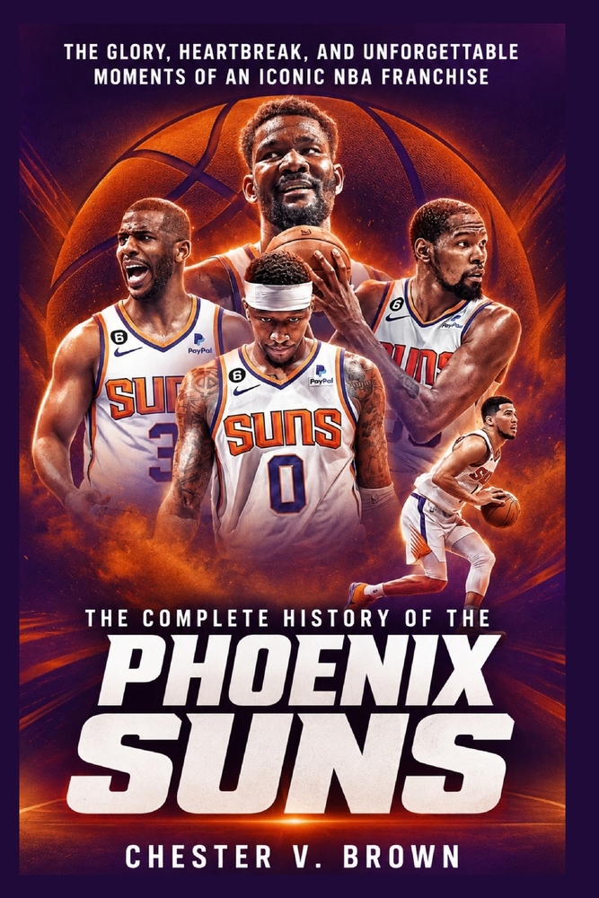 The Complete History of the Phoenix Suns: The Glory, Heartbreak, and Unforgettable Moments of an Iconic NBA Franchise cover