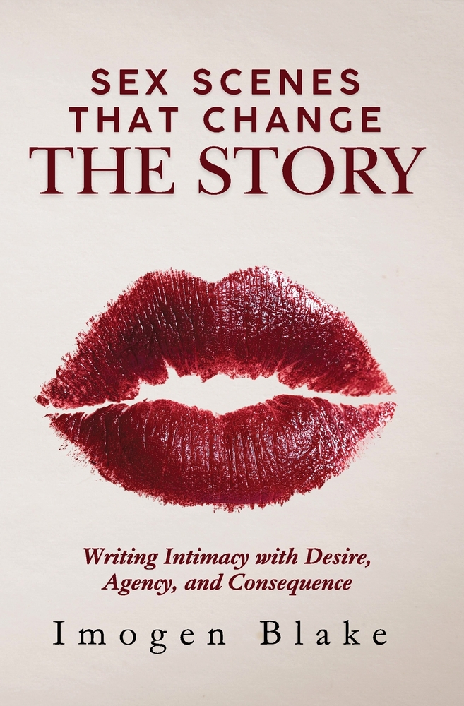 Sex Scenes That Change the Story: Writing Intimacy with Desire, Agency, and Consequence cover