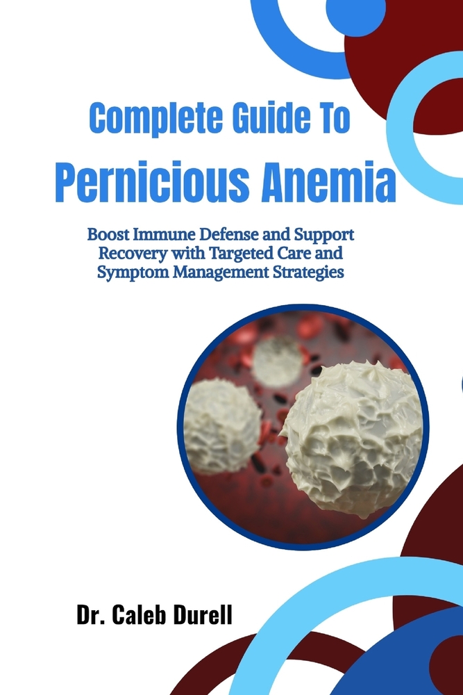 Complete Guide To Pernicious Anemia: Enhance Nutrient Balance and Strengthen Vitality with Effective Management and Recovery Techniques cover