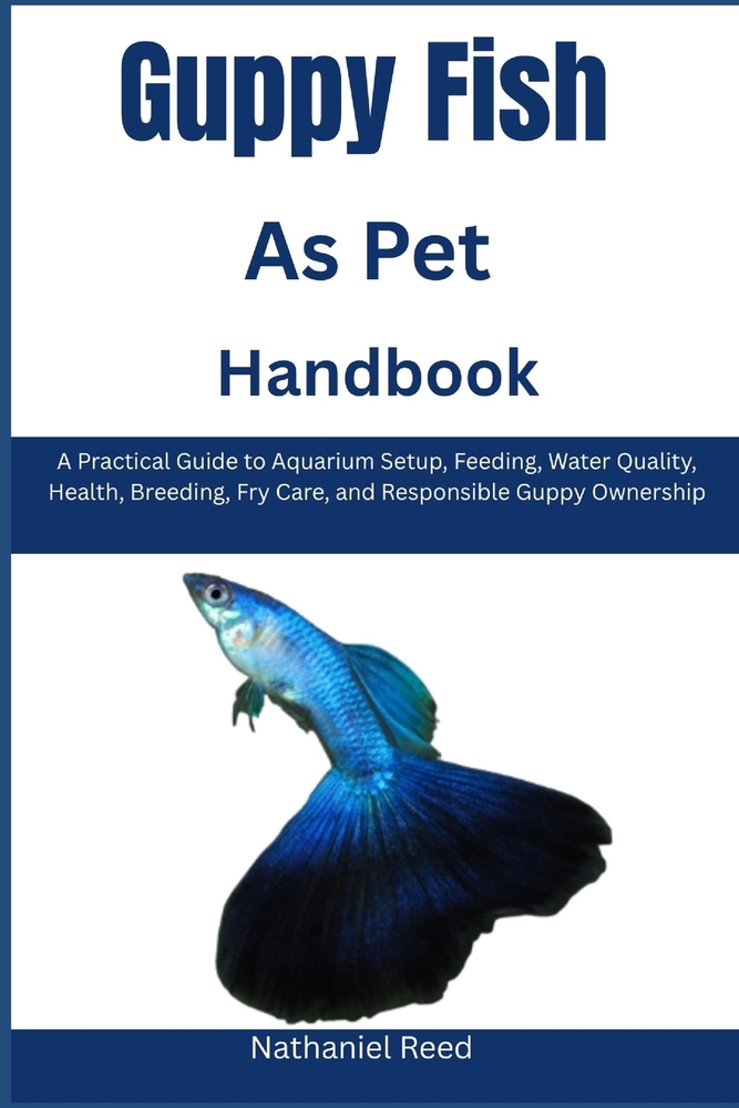 Guppy Fish as Pet Handbook: A Practical Guide to Aquarium Setup, Feeding, Water Quality, Health, Breeding, Fry Care, and Responsible Guppy Ownership cover