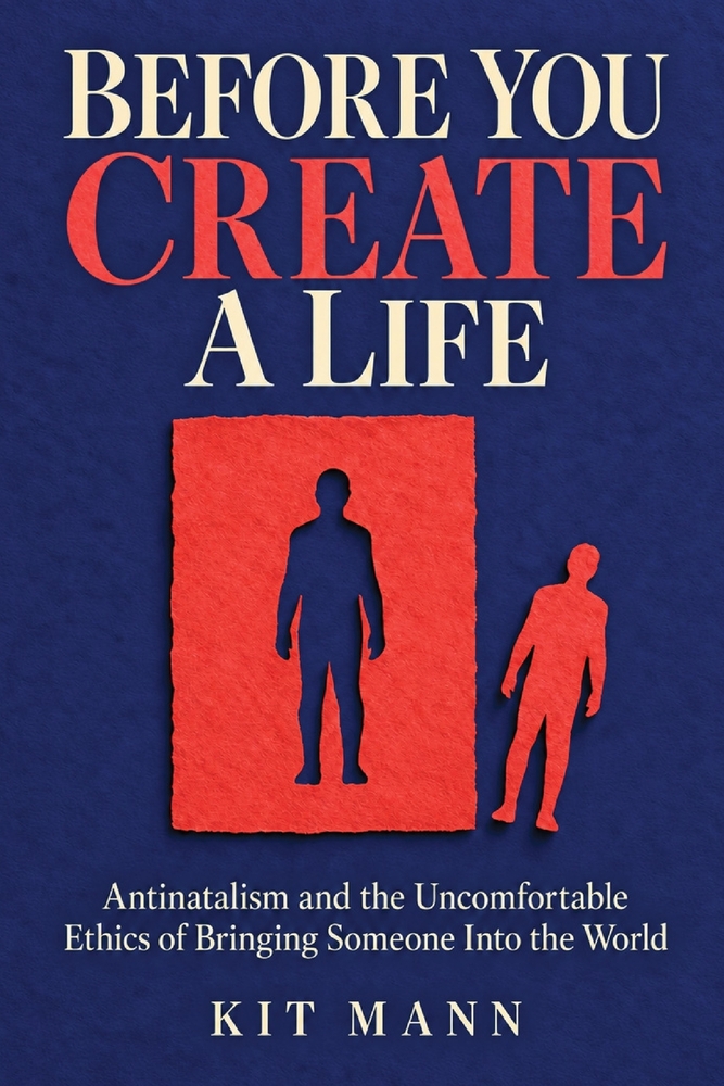 Before You Create a Life: Antinatalism and the Uncomfortable Ethics of Bringing Someone Into the World cover