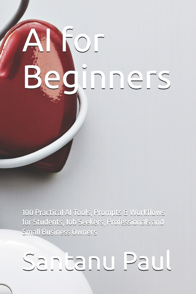 AI for Beginners: 100 Practical AI Tools, Prompts & Workflows for Students, Job Seekers, Professionals and Small Business Owners cover