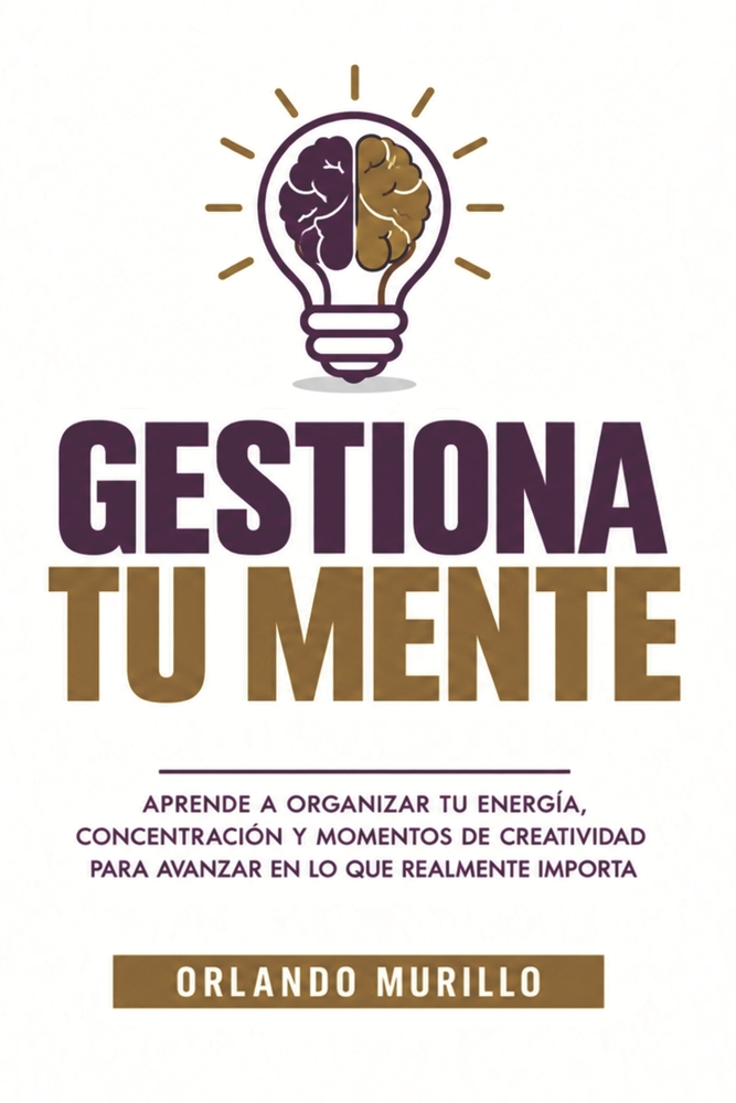 Gestiona Tu Mente: Aprende a organizar tu energía, concentración y momentos de creatividad para avanzar en lo que realmente importa cover