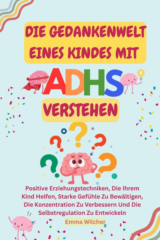 Die Gedankenwelt Eines Kindes Mit Adhs Verstehen: Positive Erziehungstechniken, Die Ihrem Kind Helfen, Starke Gefühle Zu Bewältigen, Die Konzentration cover