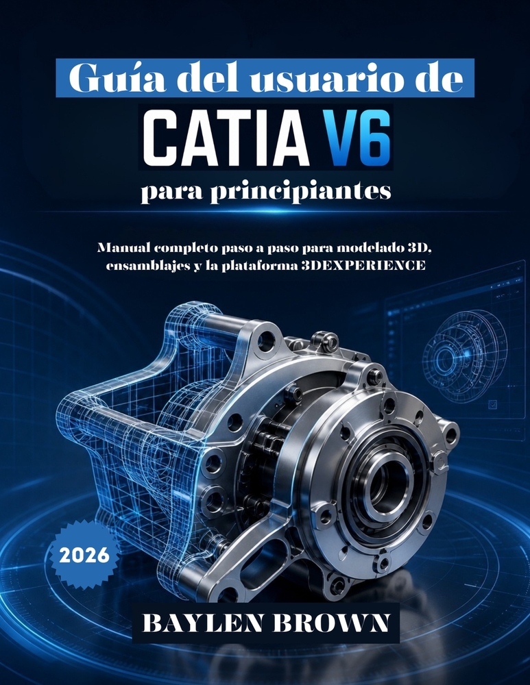 Guía del usuario de CATIA V6 para principiantes: Manual completo paso a paso para modelado 3D, ensamblajes y la plataforma 3DEXPERIENCE cover