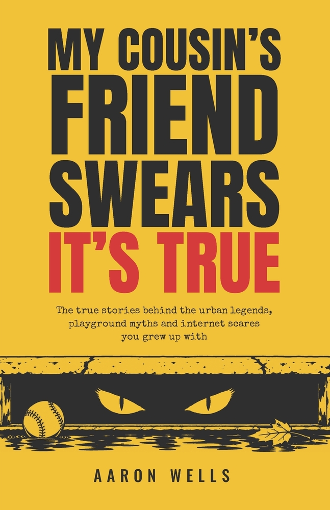 My Cousin's Friend Swears It's True: The true stories behind the urban legends, playground myths and internet scares you grew up with cover