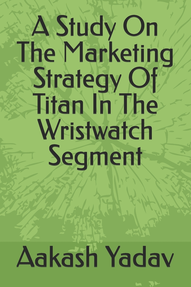 A Study On The Marketing Strategy Of Titan In The Wristwatch Segment cover