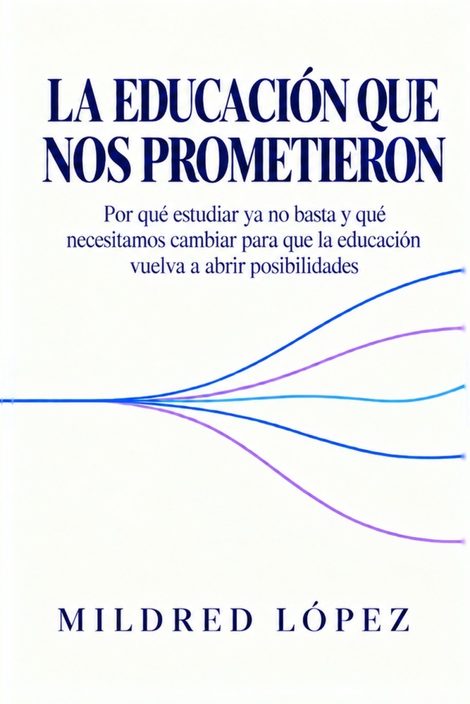 La educación que nos prometieron: Por qué estudiar ya no basta y qué necesitamos cambiar para que la educación vuelva a abrir posibilidades cover
