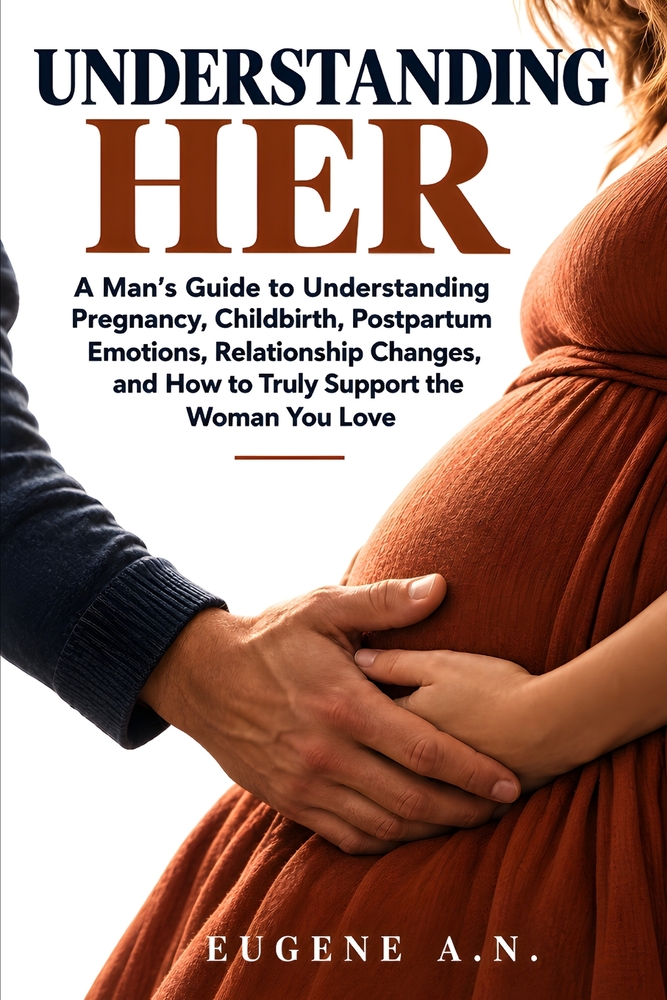 Understanding Her: A Man's Guide to Understanding Pregnancy, Childbirth, Postpartum Emotions, Relationship Changes, and How to Truly Support the Woman cover