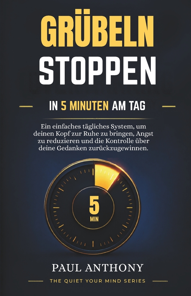 Grübeln stoppen in 5 Minuten am Tag: Ein einfaches tägliches System, um deinen Kopf zur Ruhe zu bringen, Angst zu reduzieren und die Kontrolle über de cover