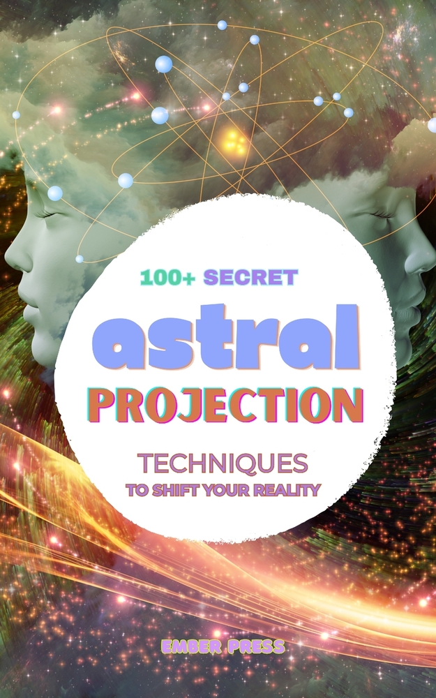 100+ Secret Astral Projection Techniques To Shift Your Reality: Astral Projection Techniques, Out of Body Experiences, Astral Travel, Lucid Dreaming, cover