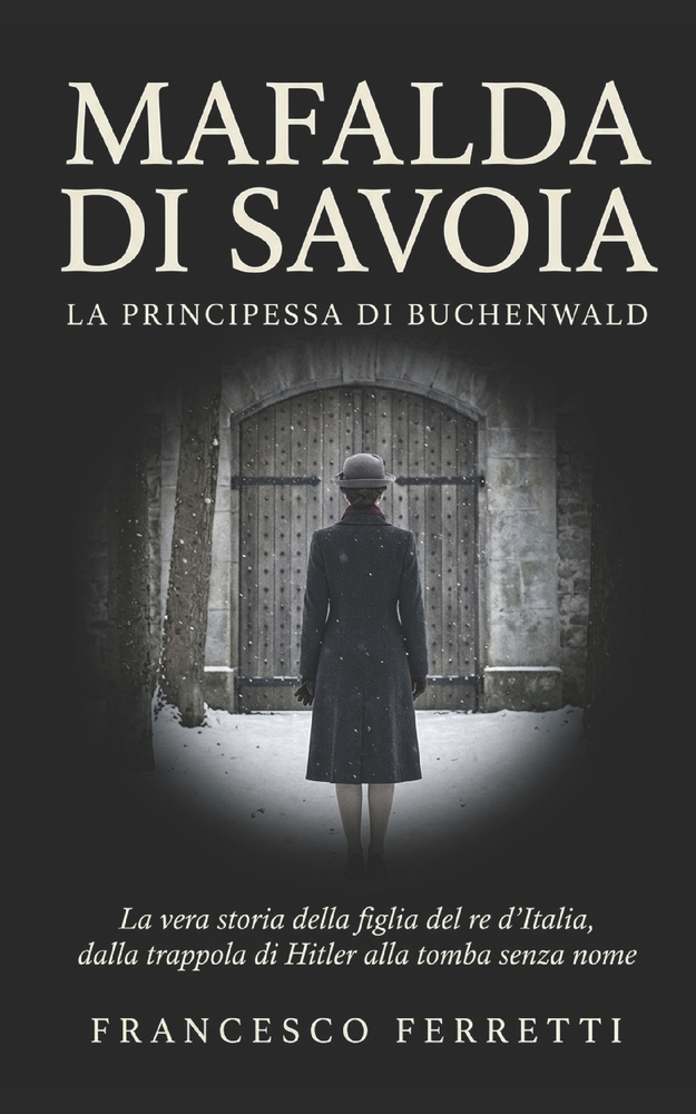 MAFALDA DI SAVOIA - La principessa di Buchenwald: La vera storia della figlia del re d'Italia, dalla trappola di Hitler alla tomba senza nome cover