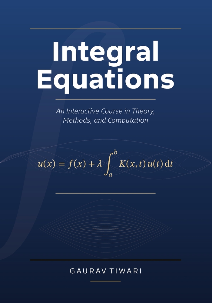 Integral Equations: An Interactive Course in Theory, Methods, and Computation: A first course in integral equations that helps you choose a method and cover