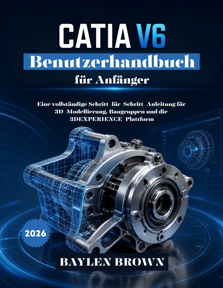 CATIA V6 Benutzerhandbuch für Anfänger: Eine vollständige Schritt-für-Schritt-Anleitung für 3D-Modellierung, Baugruppen und die 3DEXPERIENCE-Plattform cover