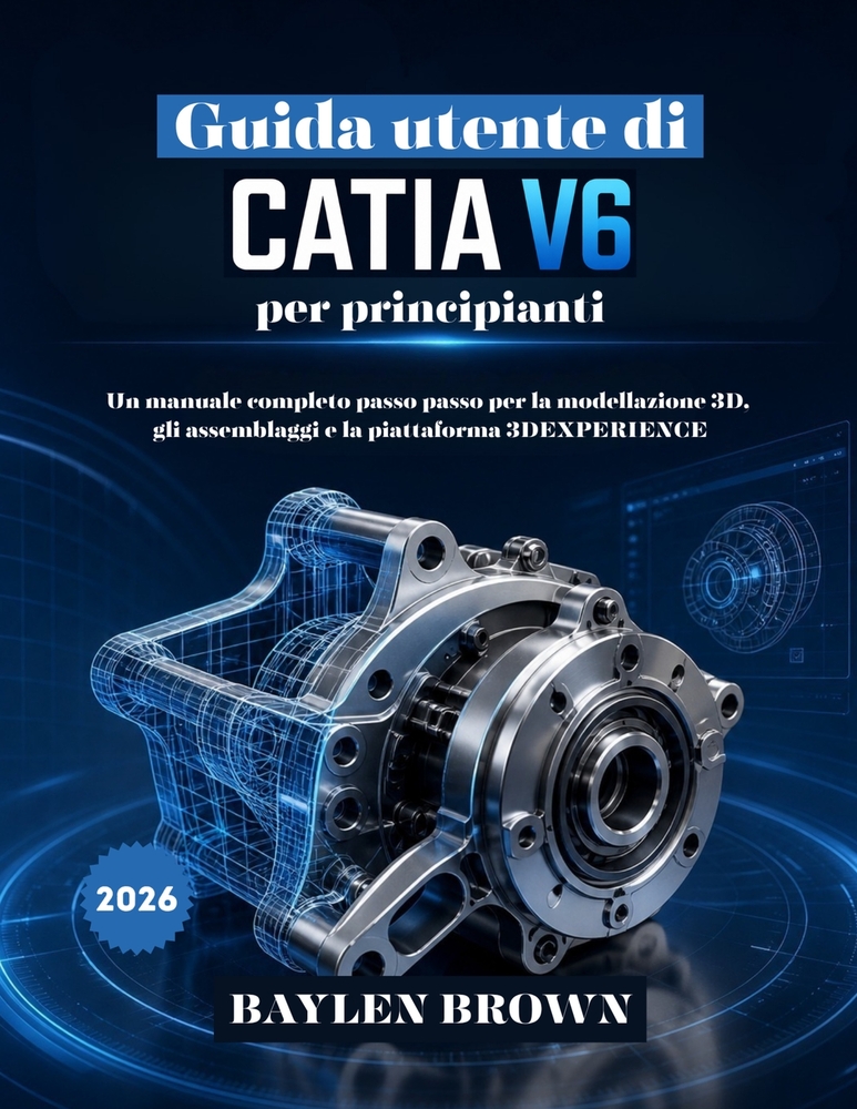 Guida utente di CATIA V6 per principianti: Un manuale completo passo passo per la modellazione 3D, gli assemblaggi e la piattaforma 3DEXPERIENCE cover