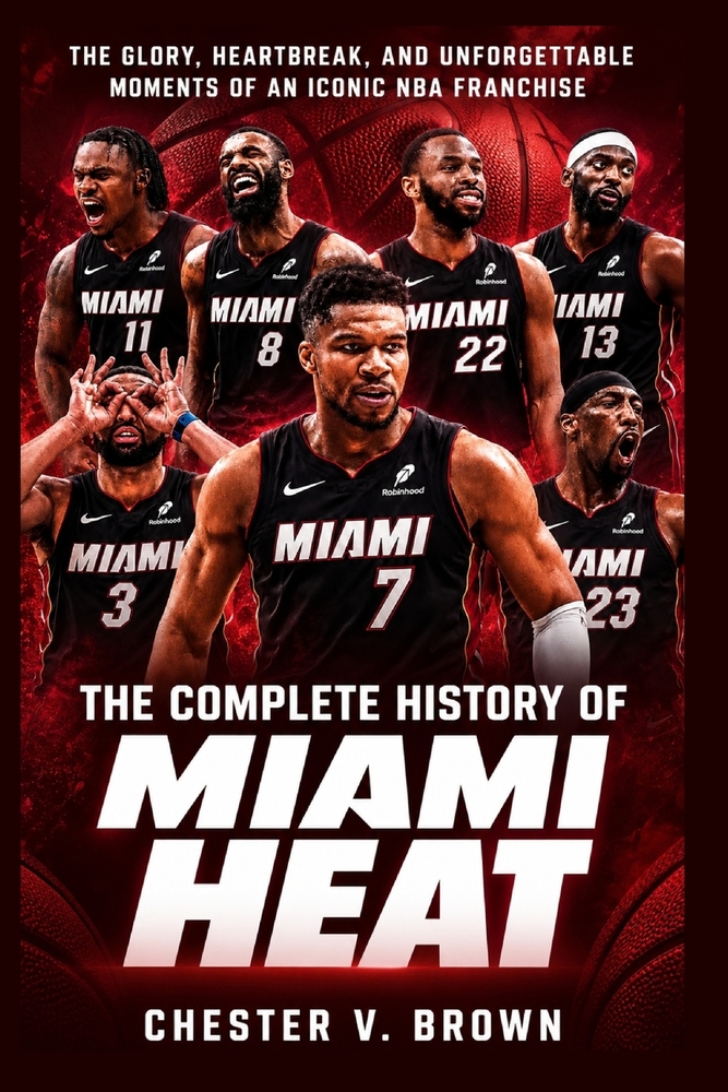 The Complete History of the Miami Heat: The Glory, Heartbreak, and Unforgettable Moments of an Iconic NBA Franchise cover