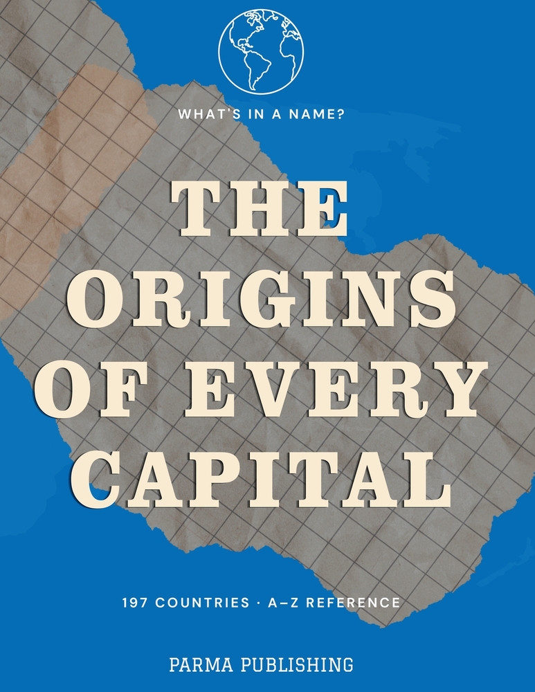 What's in a Capital Name?: Where the World's Capitals Came From, What Their Names Mean, and Why Each One Is Where It Is cover