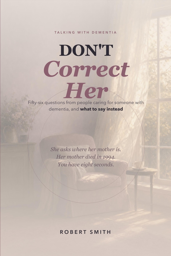 Don't Correct Her: Talking With Dementia: 56 Questions From People Caring For Someone With Dementia, and What to Say Instead cover