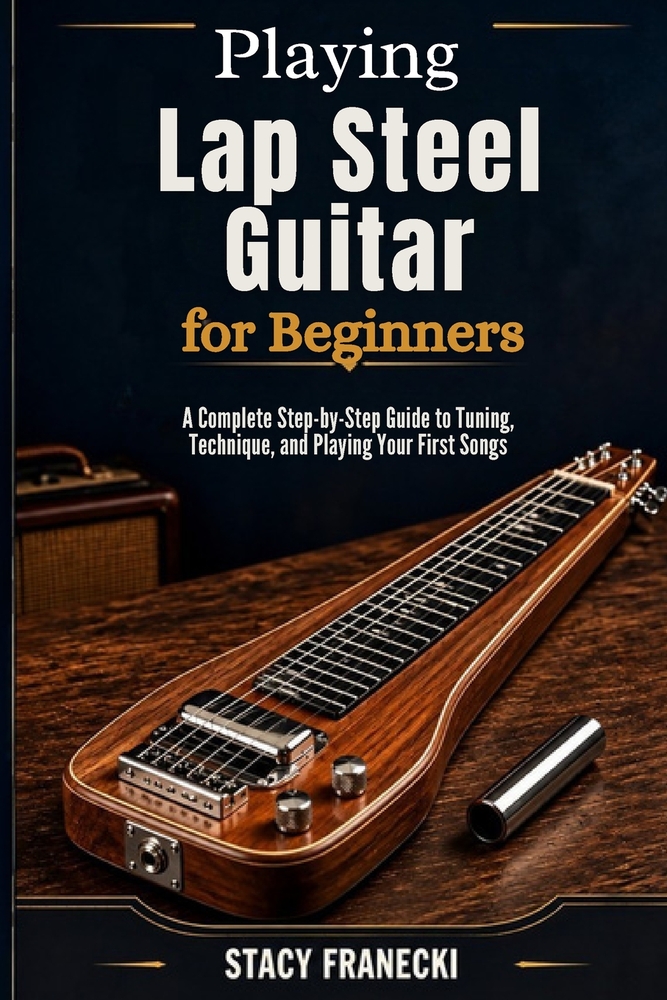 Playing Lap Steel Guitar for Beginners: Learn to Play the 6-String Lap Steel in 30 Days - Easy Open G Tuning, Bar Technique, and Step-by-Step Lessons cover