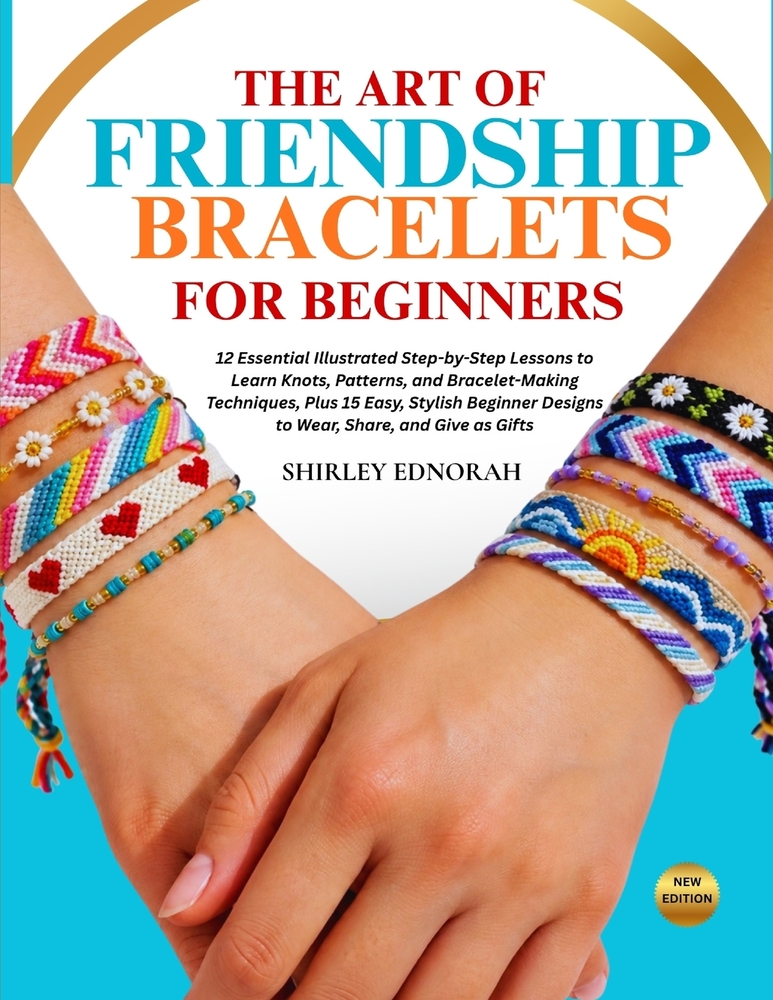 The Art of Friendship Bracelets for Beginners: 12 Essential Illustrated Step-by-Step Lessons to Learn Knots, Patterns, and Bracelet-Making Techniques, cover