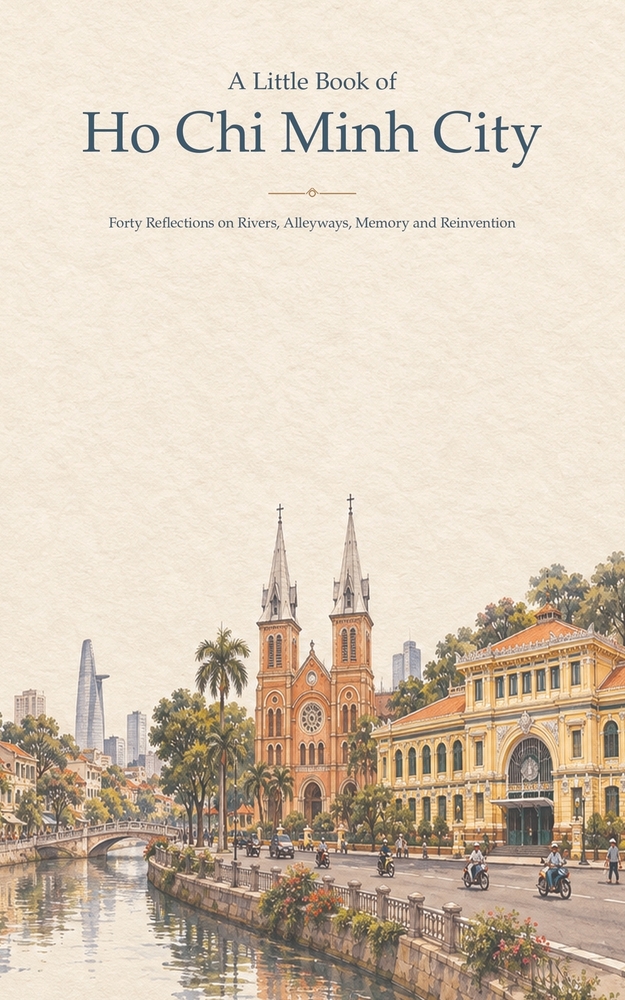 A Little Book of Ho Chi Minh City: Forty Reflections on Rivers, Alleyways, Memory and Reinvention cover