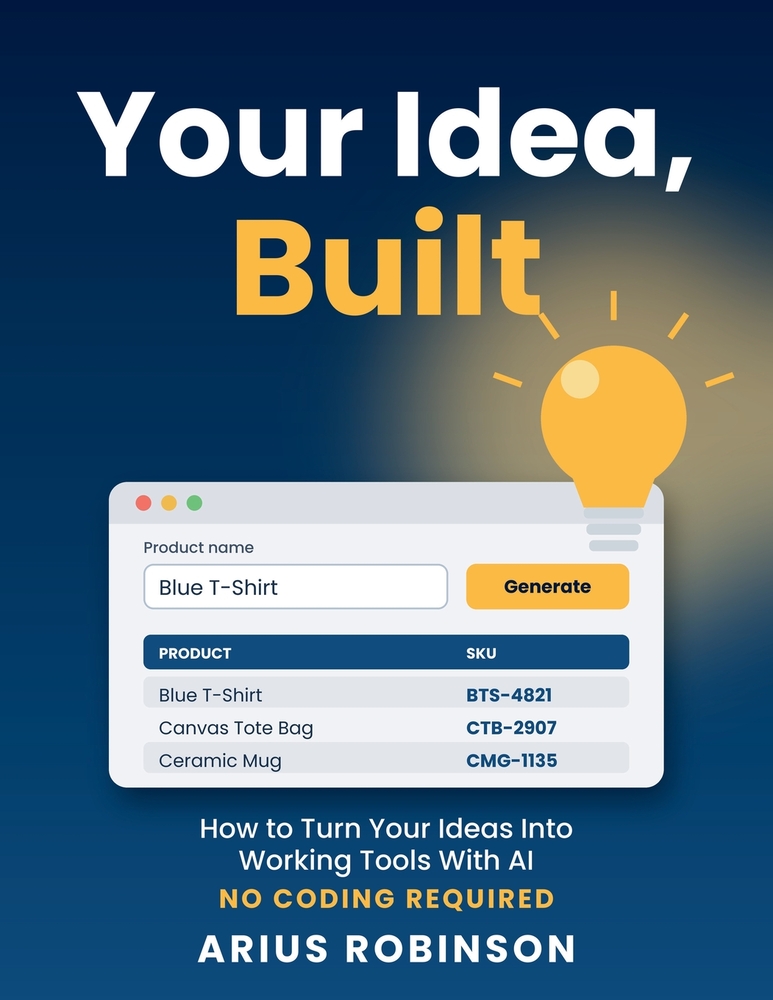 Your Idea, Built: How to Turn Your Ideas Into Working Tools With AI - No Coding Required cover