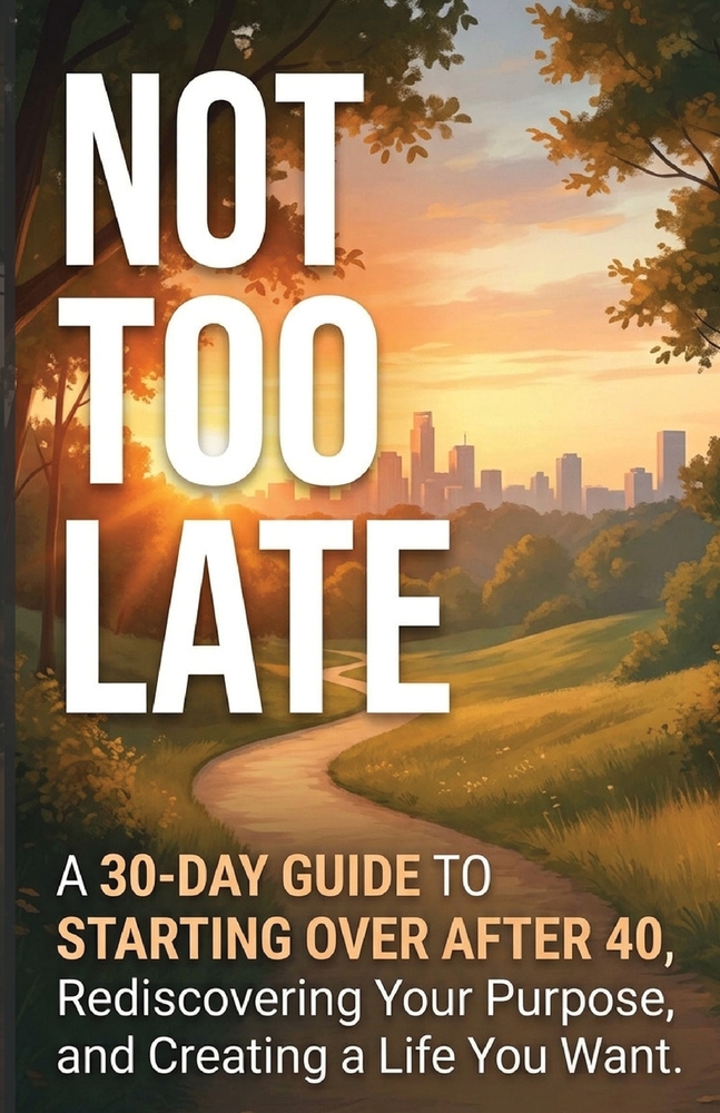 Not Too Late: A 30-Day Guide to Starting Over After 40, Rediscovering Your Purpose, and Creating a Life You Want cover