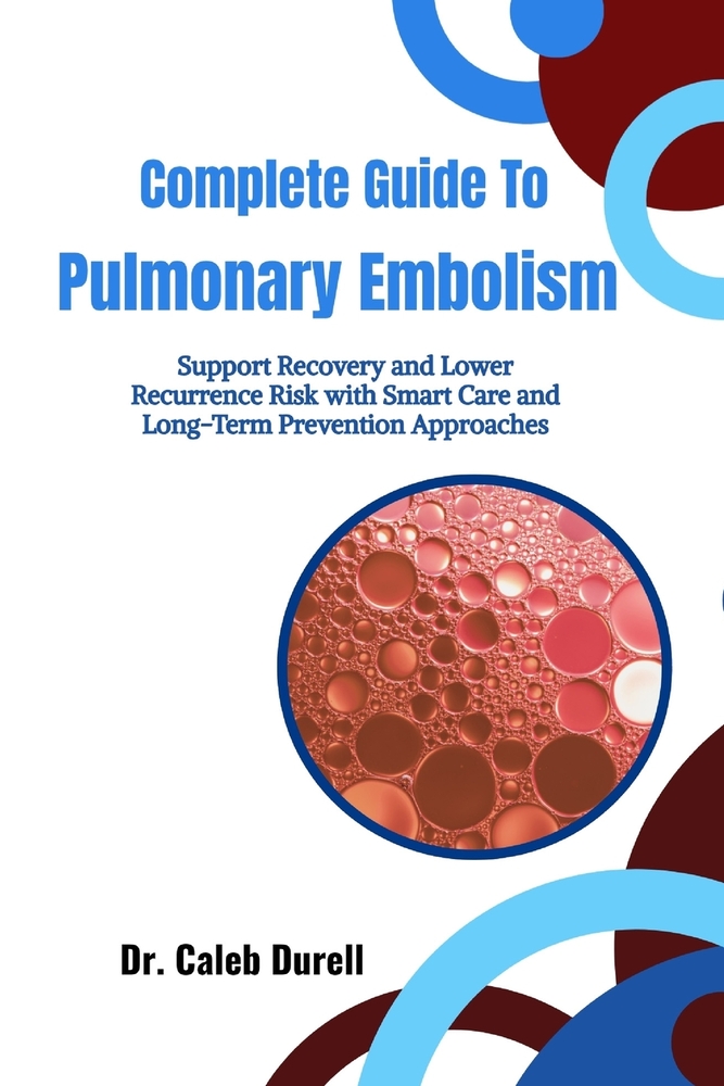 Complete Guide To Pulmonary Embolism: Support Recovery and Lower Recurrence Risk with Smart Care and Long-Term Prevention Approaches cover