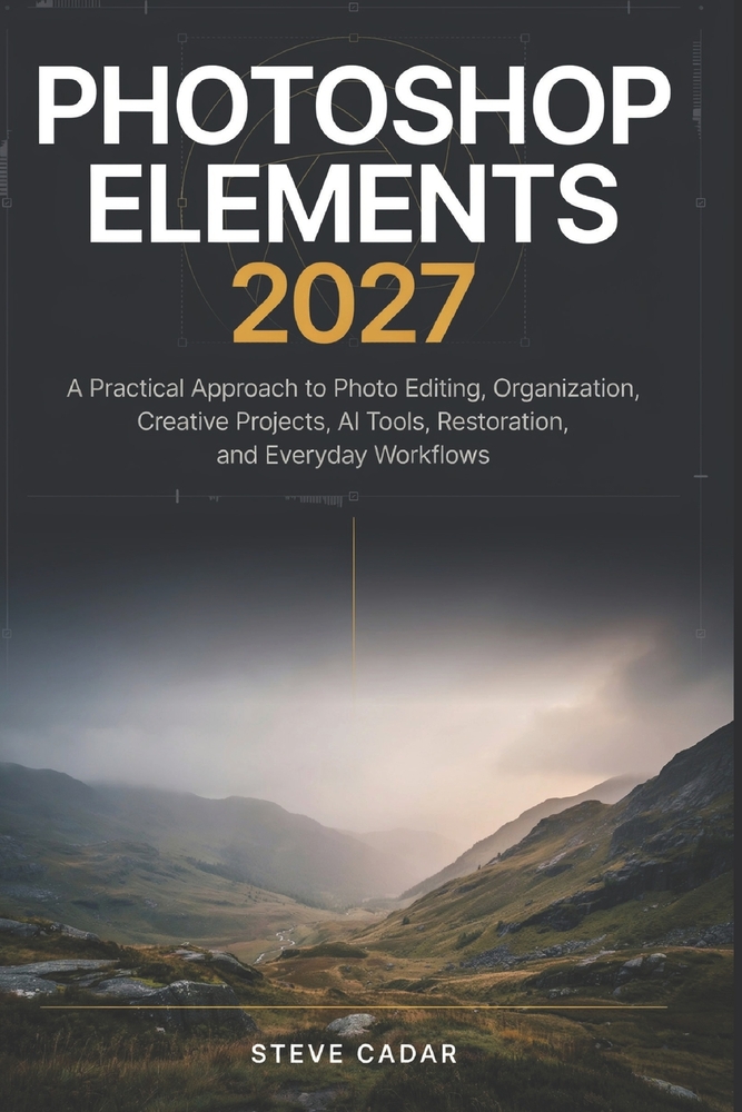 Photoshop Elements 2027: A Practical Approach to Photo Editing, Organization, Creative Projects, AI Tools, Restoration, and Everyday Workflows cover