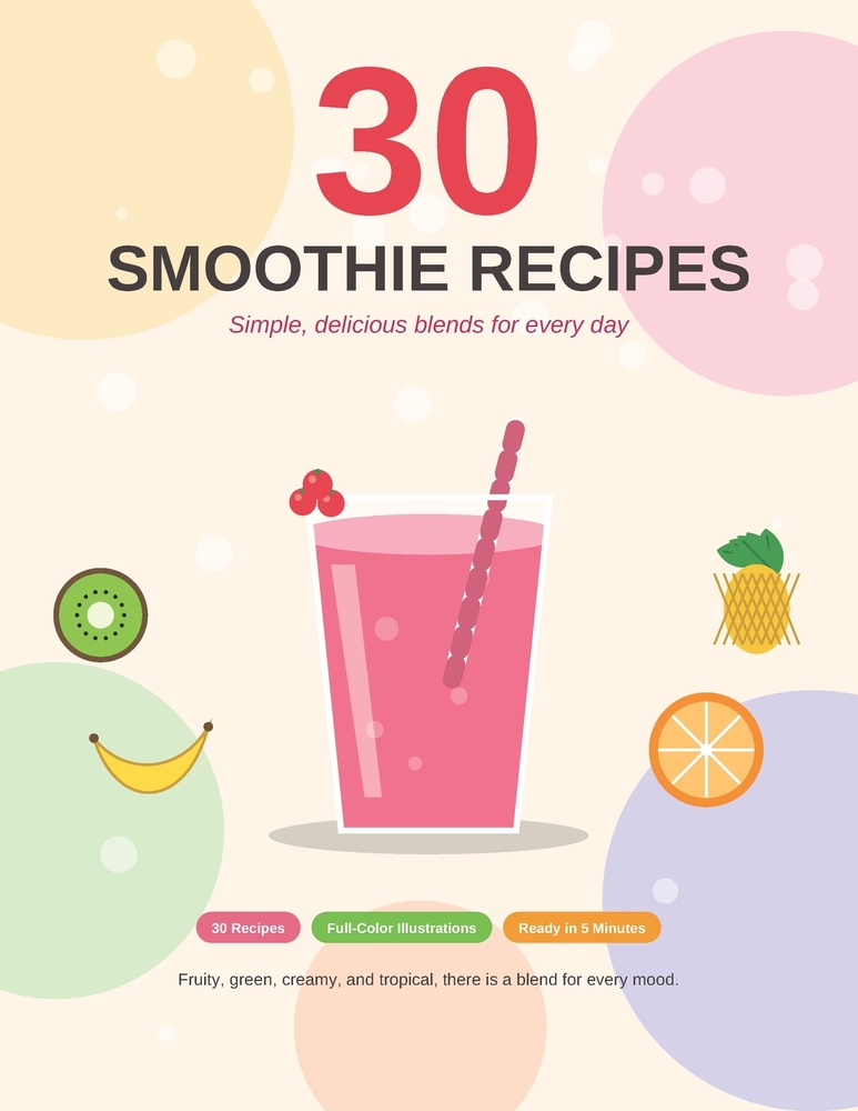 30 Smoothie Recipes: Simple, Delicious Blends for Every Day: An Illustrated Recipe Book with Easy Step-by-Step Directions cover