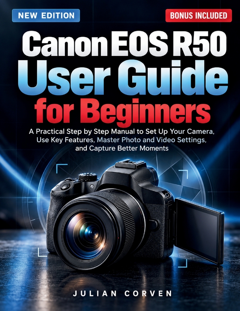 Canon EOS R50 User Guide for Beginners: A Practical Step by Step Manual to Set Up Your Camera, Use Key Features, Master Photo and Video Settings, and cover