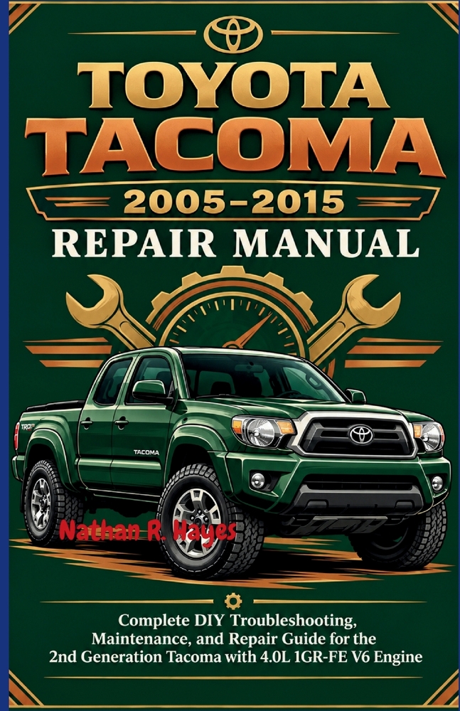 Toyota Tacoma 2005-2015 Repair Manual: Complete DIY Troubleshooting, Maintenance, and Repair Guide for the 2nd Generation Tacoma with 4.0L 1GR-FE V6 E cover