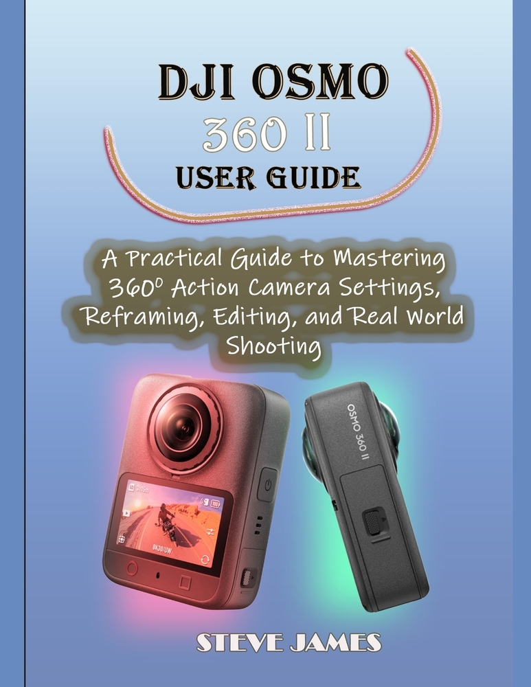 Dji Osmo 360 II User Guide: A Practical Guide to Mastering 360 Action Camera Settings, Reframing, Editing, and Real World Shooting cover