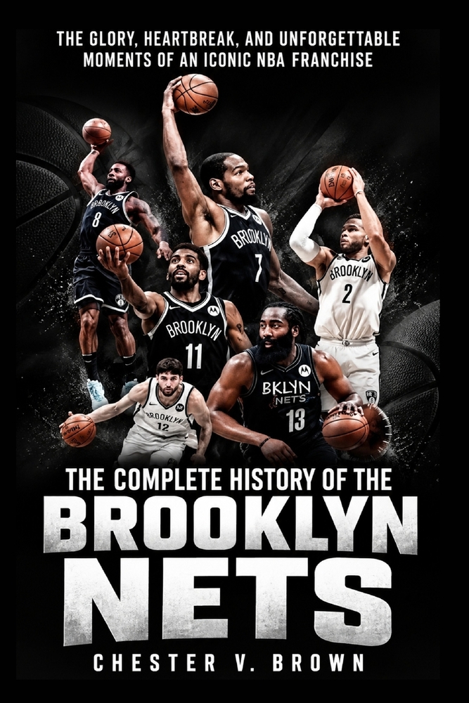The Complete History of the Brooklyn Nets: The Glory, Heartbreak, and Unforgettable Moments of an Iconic NBA Franchise cover