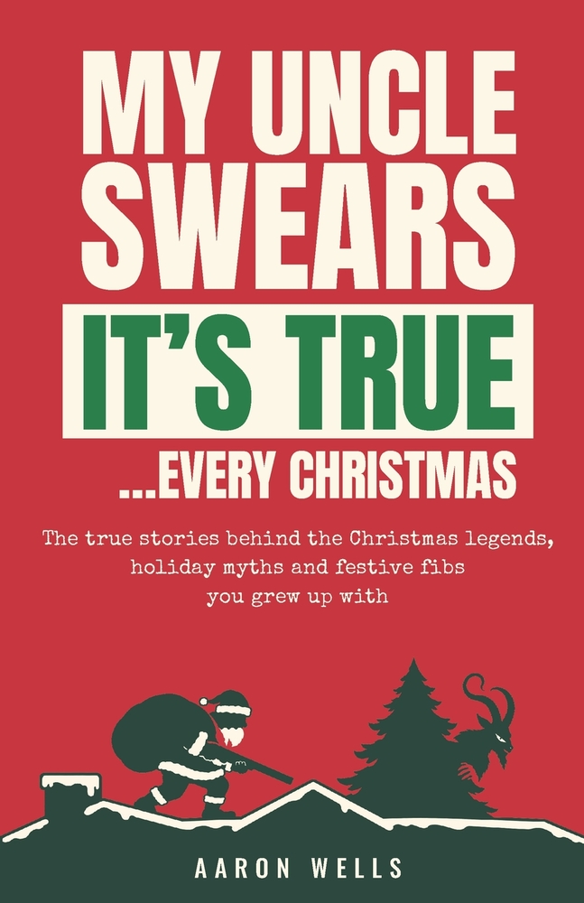My Uncle Swears It's True... Every Christmas: The True Stories Behind the Christmas Legends, Holiday Myths and Festive Fibs You Grew Up With cover