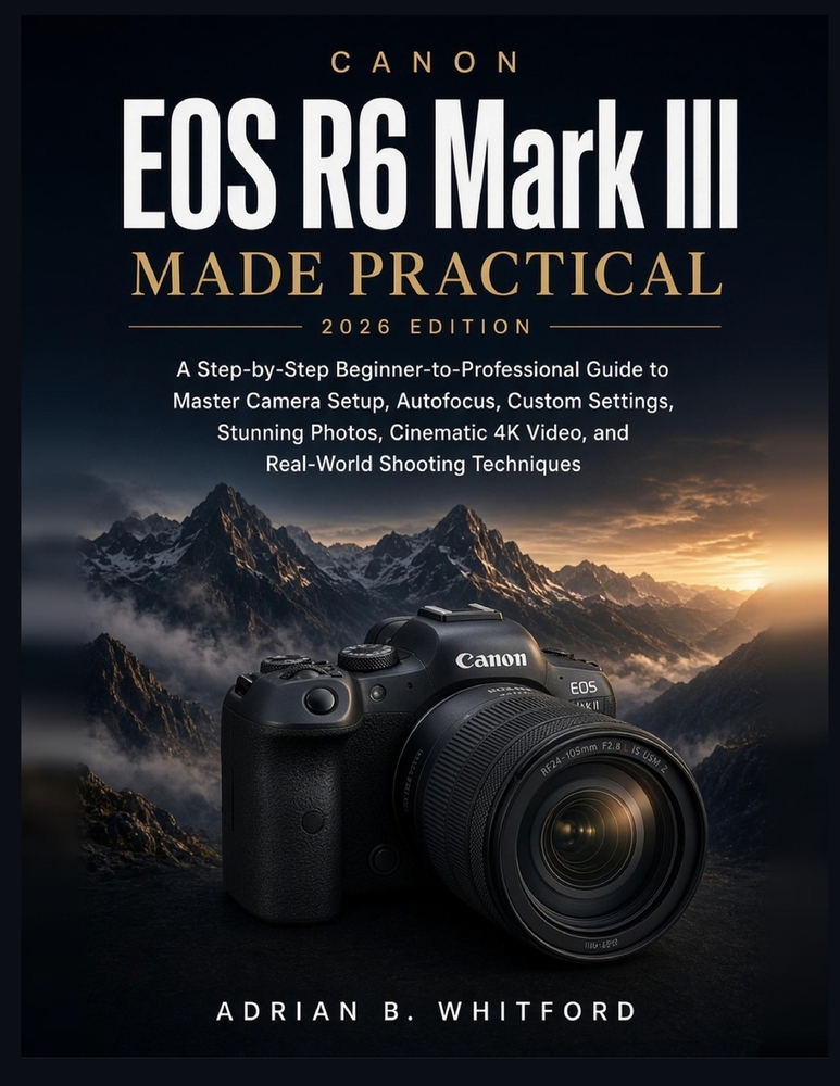 EOS R6 Mark III Made Practical 2026 EDITION: A Step-by-Step Beginner-to-Professional Guide to Master Camera Setup, Autofocus, Custom Settings, Stunnin cover