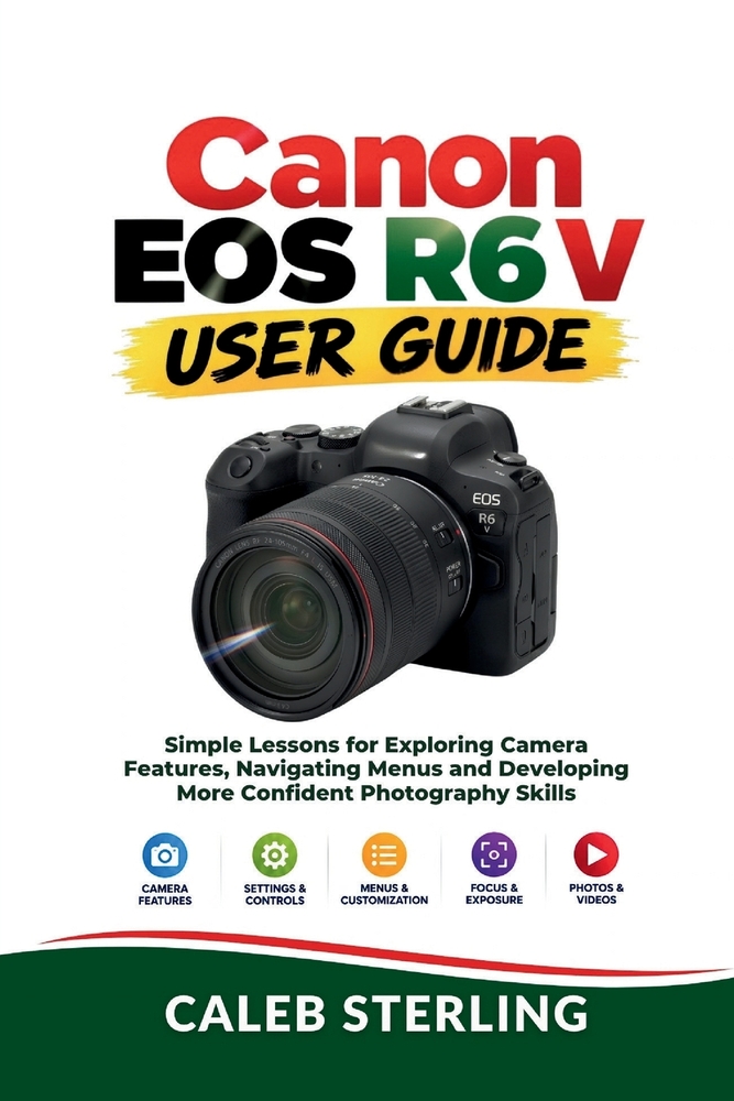 Canon EOS R6 V User Guide: Simple Lessons for Exploring Camera Features, Navigating Menus and Developing More Confident Photography Skills cover