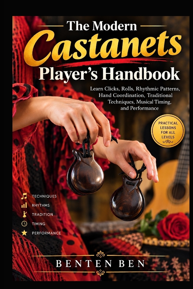 The Modern Castanets Player's Handbook: Learn Clicks, Rolls, Rhythmic Patterns, Hand Coordination, Traditional Techniques, Musical Timing, and Perform cover