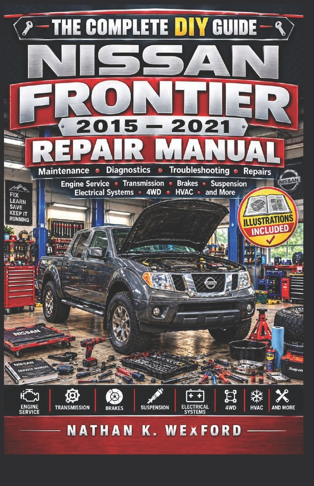 Nissan Frontier 2015-2021 Repair Manual: The Complete DIY Guide to Maintenance, Diagnostics, Troubleshooting, Repairs, Engine Service, Transmission, B cover