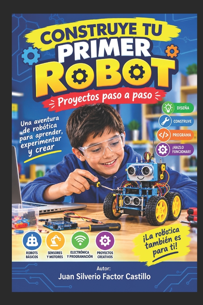 CONSTRUYE TU PRIMER ROBOT. Proyectos paso a paso: Una aventura de robótica para aprender, experimentar y crear cover