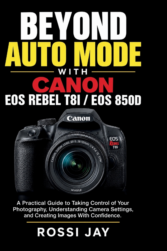 Beyond Auto Mode with Canon EOS Rebel T8i / EOS 850d: A Practical Guide to Taking Control of Your Photography, Understanding Camera Settings, and Crea cover