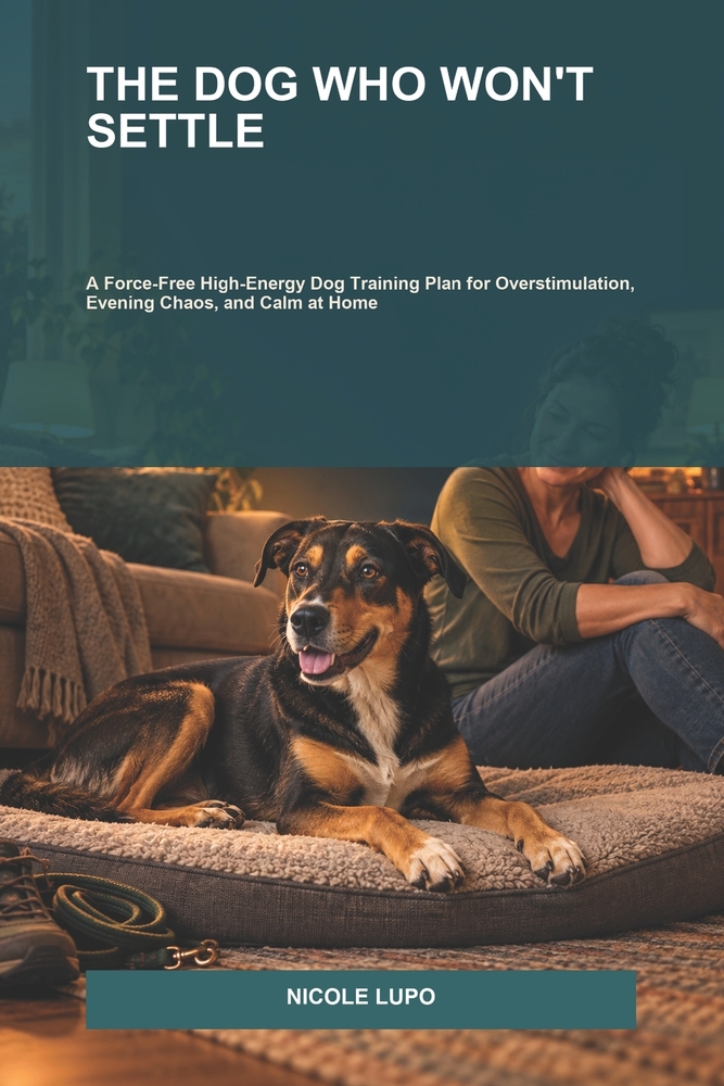 The Dog Who Won't Settle: A Force-Free High-Energy Dog Training Plan for Overstimulation, Evening Chaos, and Calm at Home cover