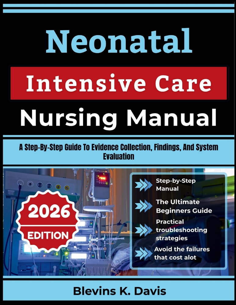 Neonatal Intensive Care Nursing Manual: A Step-By-Step Guide To Resuscitation, Respiratory, And Infection Control cover