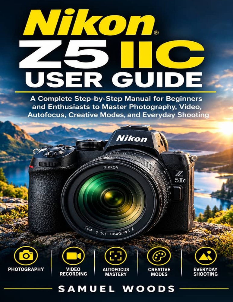 Nikon Z5IIc User Guide: A Complete Step-By-Step Manual for Beginners and Enthusiasts to Master Photography, Video, Autofocus, Creative Modes, And Ever cover